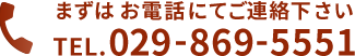 まずはお電話にてご連絡下さい　TEL.029-869-5551