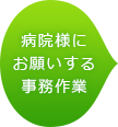 病院様にお願いする事務作業